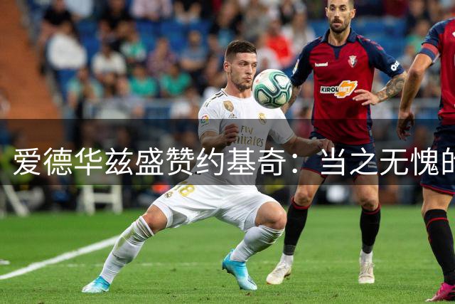 爱德华兹盛赞约基奇：当之无愧的现役最强球员
