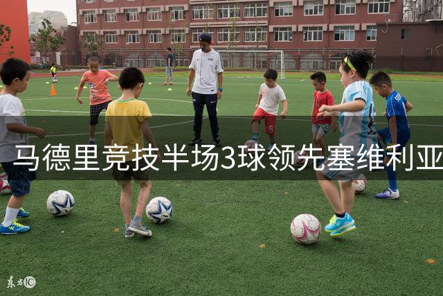 马德里竞技半场3球领先塞维利亚，巴埃纳梅开二度